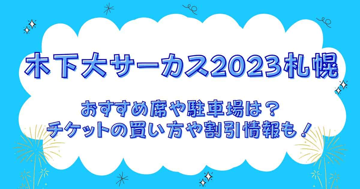 木下大サーカス2023札幌の座席表や駐車場！おすすめ席やチケットの